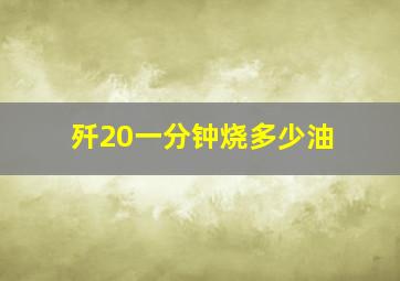 歼20一分钟烧多少油