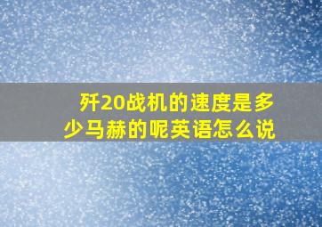 歼20战机的速度是多少马赫的呢英语怎么说