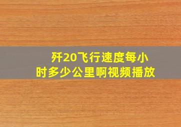 歼20飞行速度每小时多少公里啊视频播放