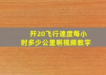 歼20飞行速度每小时多少公里啊视频教学