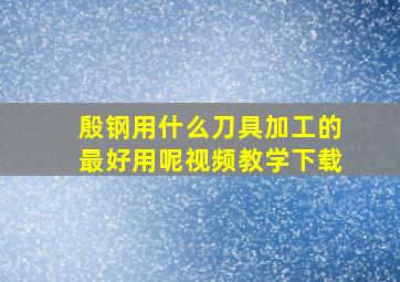 殷钢用什么刀具加工的最好用呢视频教学下载