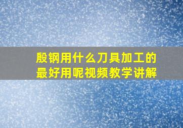 殷钢用什么刀具加工的最好用呢视频教学讲解