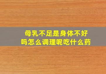 母乳不足是身体不好吗怎么调理呢吃什么药