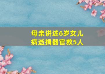 母亲讲述6岁女儿病逝捐器官救5人