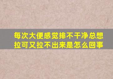 毎次大便感觉排不干净总想拉可又拉不出来是怎么回事