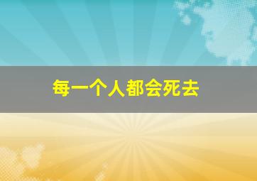 每一个人都会死去