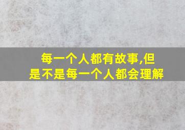 每一个人都有故事,但是不是每一个人都会理解