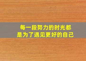 每一段努力的时光都是为了遇见更好的自己