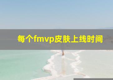 每个fmvp皮肤上线时间