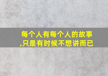 每个人有每个人的故事,只是有时候不想讲而已