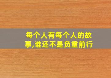 每个人有每个人的故事,谁还不是负重前行