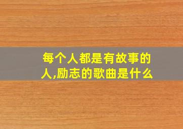 每个人都是有故事的人,励志的歌曲是什么