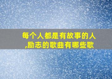 每个人都是有故事的人,励志的歌曲有哪些歌