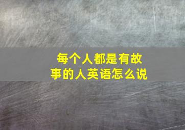 每个人都是有故事的人英语怎么说