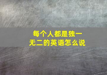 每个人都是独一无二的英语怎么说