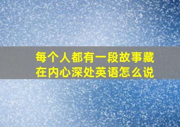 每个人都有一段故事藏在内心深处英语怎么说