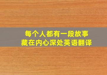 每个人都有一段故事藏在内心深处英语翻译