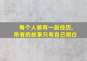 每个人都有一段经历,所有的故事只有自己明白