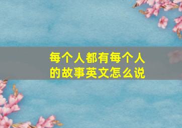 每个人都有每个人的故事英文怎么说