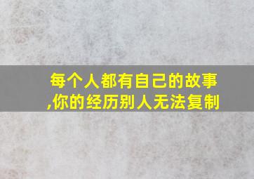 每个人都有自己的故事,你的经历别人无法复制