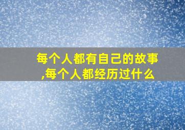 每个人都有自己的故事,每个人都经历过什么