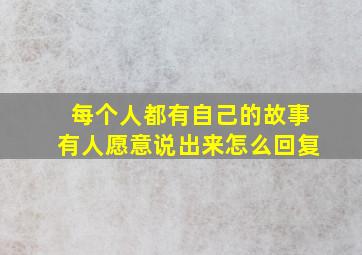 每个人都有自己的故事有人愿意说出来怎么回复