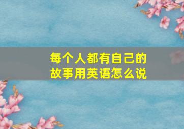 每个人都有自己的故事用英语怎么说