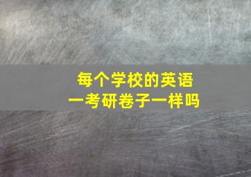 每个学校的英语一考研卷子一样吗