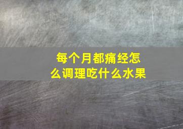 每个月都痛经怎么调理吃什么水果