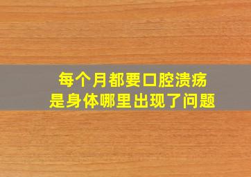 每个月都要口腔溃疡是身体哪里出现了问题