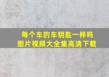 每个车的车钥匙一样吗图片视频大全集高清下载