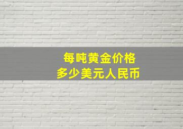 每吨黄金价格多少美元人民币