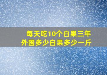 每天吃10个白果三年外国多少白果多少一斤