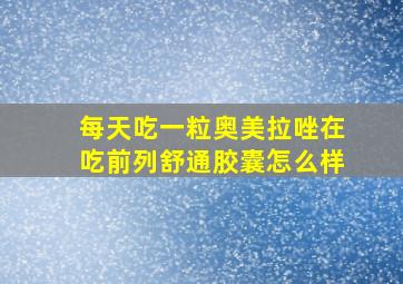 每天吃一粒奥美拉唑在吃前列舒通胶囊怎么样