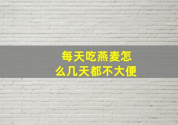 每天吃燕麦怎么几天都不大便