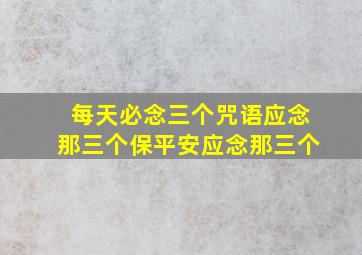 每天必念三个咒语应念那三个保平安应念那三个