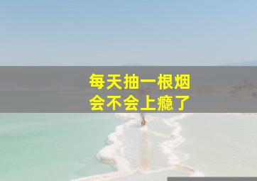 每天抽一根烟会不会上瘾了