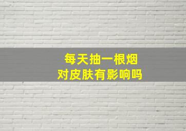 每天抽一根烟对皮肤有影响吗