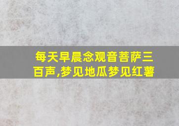 每天早晨念观音菩萨三百声,梦见地瓜梦见红薯