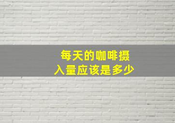 每天的咖啡摄入量应该是多少