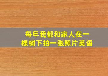 每年我都和家人在一棵树下拍一张照片英语