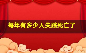 每年有多少人失踪死亡了