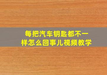 每把汽车钥匙都不一样怎么回事儿视频教学