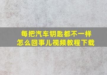 每把汽车钥匙都不一样怎么回事儿视频教程下载