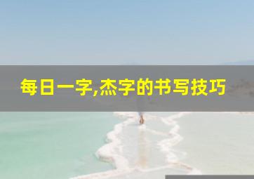 每日一字,杰字的书写技巧