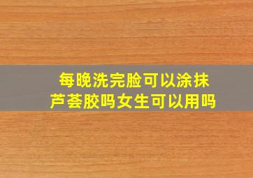 每晚洗完脸可以涂抹芦荟胶吗女生可以用吗