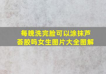 每晚洗完脸可以涂抹芦荟胶吗女生图片大全图解