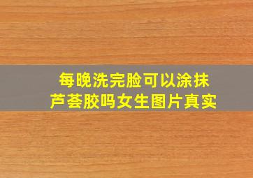 每晚洗完脸可以涂抹芦荟胶吗女生图片真实