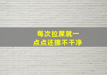 每次拉屎就一点点还擦不干净