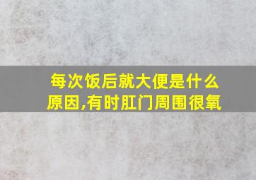 每次饭后就大便是什么原因,有时肛门周围很氧